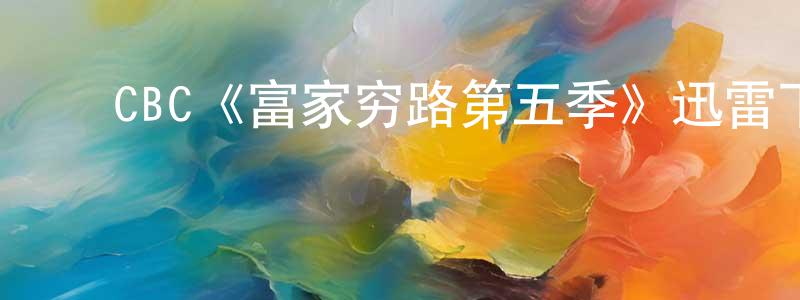 ﻿CBC《富家穷路第五季》迅雷下载/在线观看/百度云-都市/情感-美剧天堂 ﻿曾庆谦的blog